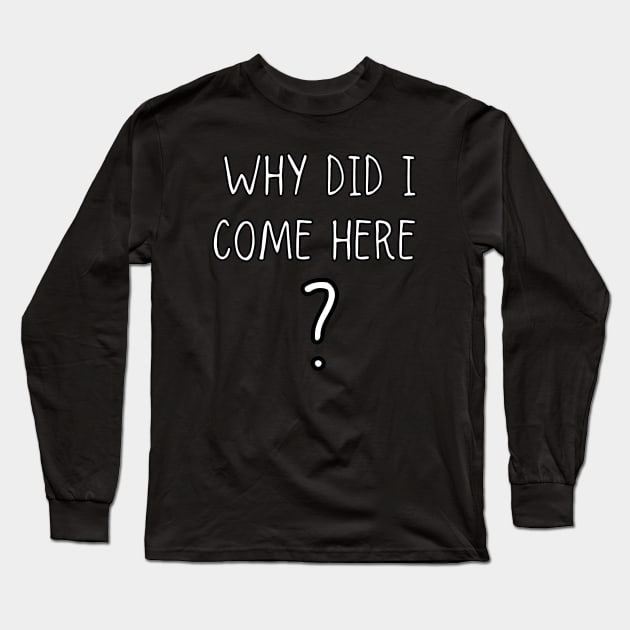 why did i come here ? Long Sleeve T-Shirt by IJMI